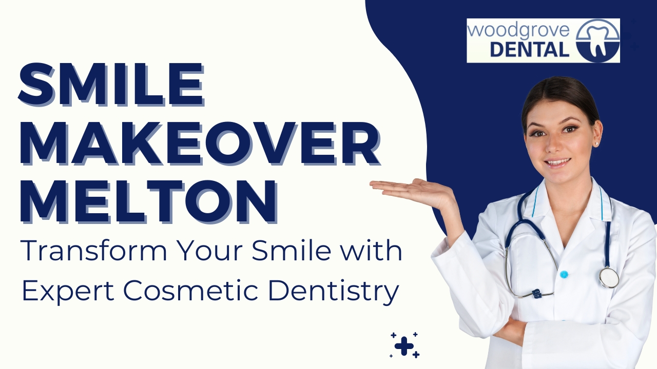 Smile Makeover Melton – Transform Your Smile with Expert Cosmetic Dentistry