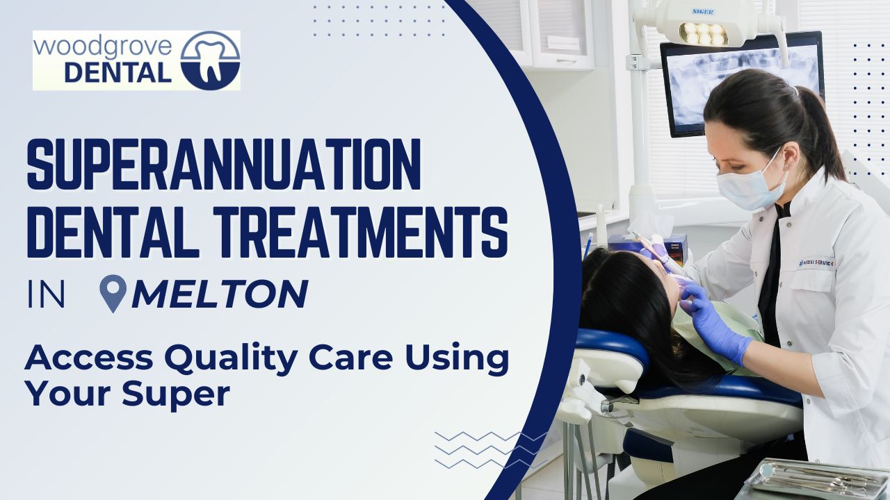 Superannuation Dental Treatments Melton – Access Quality Care Using Your Super